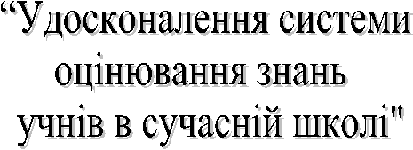 У”досконаленн¤ системи 
оц≥нюванн¤ знань  
 учн≥в в сучасн≥й школ≥" 
